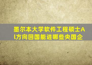 墨尔本大学软件工程硕士A l方向回国能进哪些央国企